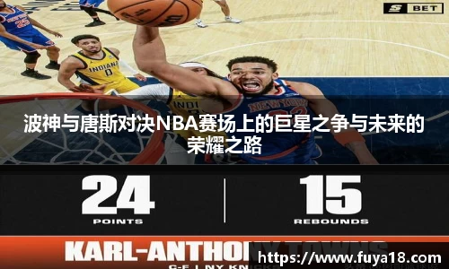 波神与唐斯对决NBA赛场上的巨星之争与未来的荣耀之路